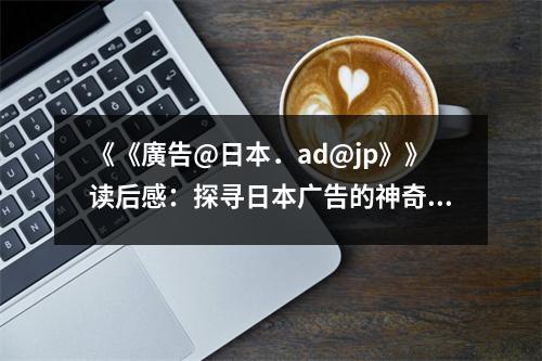 《《廣告@日本．a(chǎn)d@jp》》讀后感：探尋日本廣告的神奇魅力 (950字)