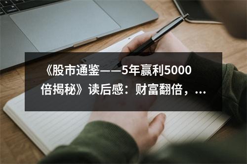 《股市通鑒——5年贏利5000倍揭秘》讀后感：財(cái)富翻倍，心潮澎湃 (1100字)