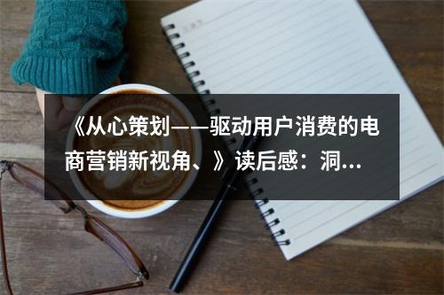《從心策劃——驅(qū)動用戶消費的電商營銷新視角、》讀后感：洞悉人心，解鎖消費密碼 (750字)