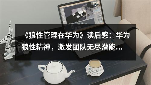 《狼性管理在華為》讀后感：華為狼性精神，激發(fā)團隊無盡潛能 (1150字)