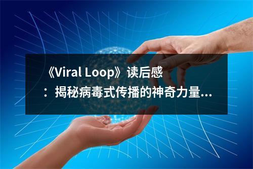 《Viral Loop》讀后感：揭秘病毒式傳播的神奇力量 (900字)