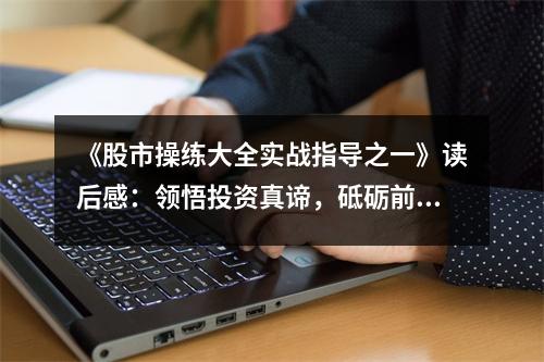 《股市操練大全實戰(zhàn)指導(dǎo)之一》讀后感：領(lǐng)悟投資真諦，砥礪前行 (850字)
