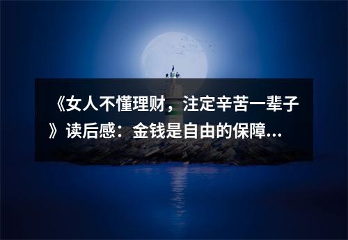 《女人不懂理財(cái)，注定辛苦一輩子》讀后感：金錢是自由的保障 (750字)