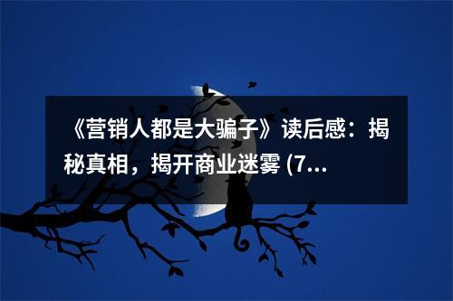《營銷人都是大騙子》讀后感：揭秘真相，揭開商業(yè)迷霧 (750字)