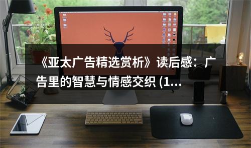 《亞太廣告精選賞析》讀后感：廣告里的智慧與情感交織 (1000字)