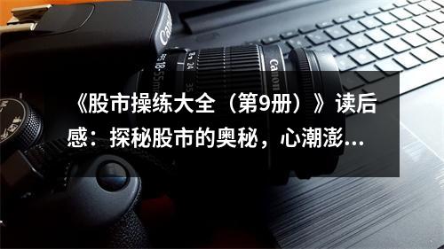 《股市操練大全（第9冊(cè)）》讀后感：探秘股市的奧秘，心潮澎湃 (850字)