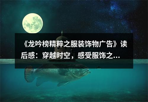《龍吟榜精粹之服裝飾物廣告》讀后感：穿越時空，感受服飾之美 (750字)
