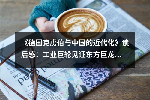 《德國克虜伯與中國的近代化》讀后感：工業(yè)巨輪見證東方巨龍騰飛 (950字)