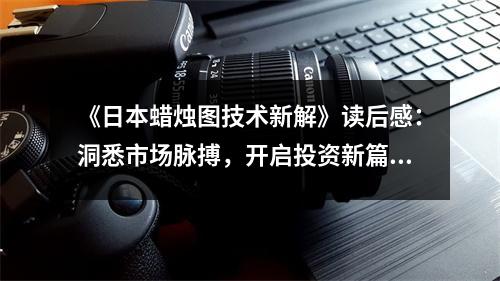 《日本蠟燭圖技術(shù)新解》讀后感：洞悉市場脈搏，開啟投資新篇章 (900字)