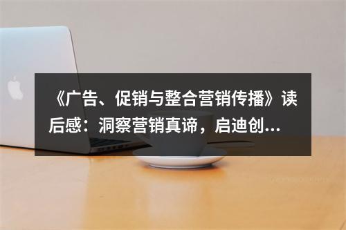 《廣告、促銷與整合營銷傳播》讀后感：洞察營銷真諦，啟迪創(chuàng)新思維 (900字)