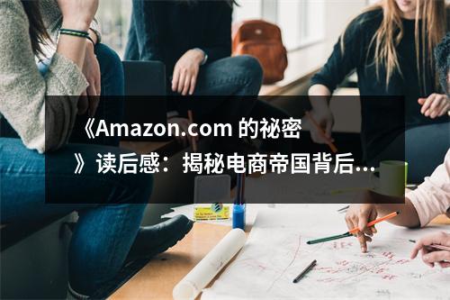 《Amazon.com 的祕(mì)密》讀后感：揭秘電商帝國背后的商業(yè)智慧，心潮澎湃 (750字)