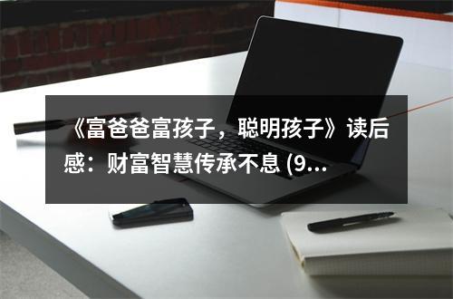 《富爸爸富孩子，聰明孩子》讀后感：財(cái)富智慧傳承不息 (900字)