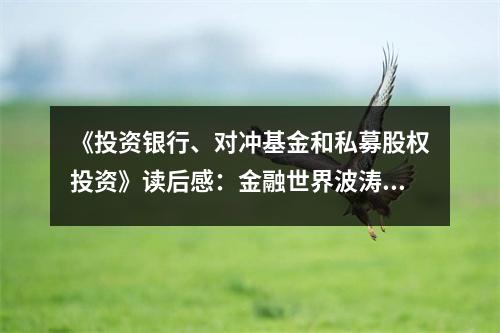 《投資銀行、對(duì)沖基金和私募股權(quán)投資》讀后感：金融世界波濤洶涌 (850字)