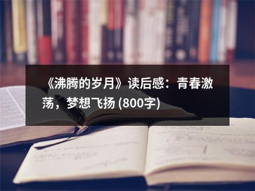 《沸騰的歲月》讀后感：青春激蕩，夢想飛揚 (800字)