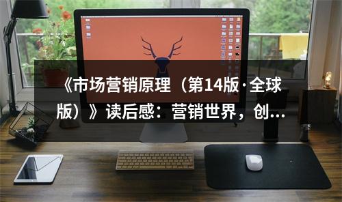 《市場營銷原理（第14版·全球版）》讀后感：營銷世界，創(chuàng)意無限 (950字)