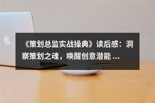 《策劃總監(jiān)實戰(zhàn)操典》讀后感：洞察策劃之魂，喚醒創(chuàng)意潛能 (1000字)