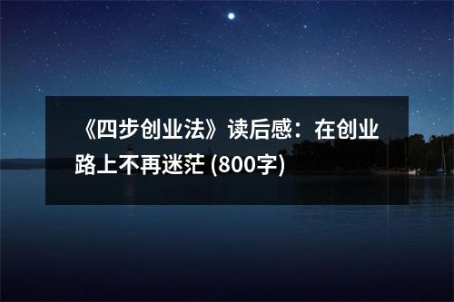 《四步創(chuàng)業(yè)法》讀后感：在創(chuàng)業(yè)路上不再迷茫 (800字)