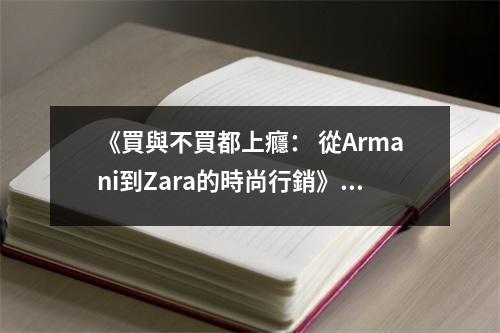 《買(mǎi)與不買(mǎi)都上癮： 從Armani到Zara的時(shí)尚行銷(xiāo)》讀后感：時(shí)尚行銷(xiāo)的魔力令人心癢難耐 (900字)