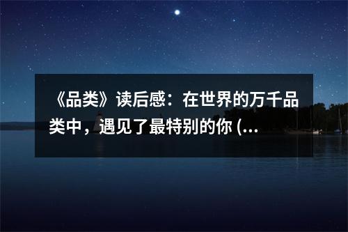 《品類》讀后感：在世界的萬千品類中，遇見了最特別的你 (900字)