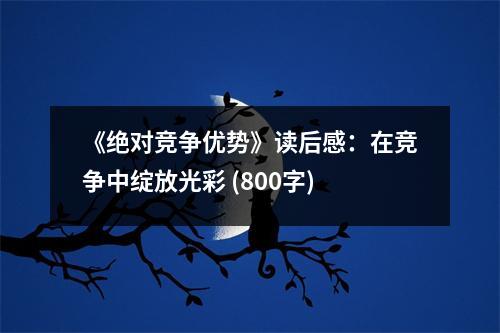 《絕對競爭優(yōu)勢》讀后感：在競爭中綻放光彩 (800字)