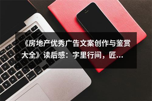 《房地產(chǎn)優(yōu)秀廣告文案創(chuàng)作與鑒賞大全》讀后感：字里行間，匠心獨運美不勝收 (950字)