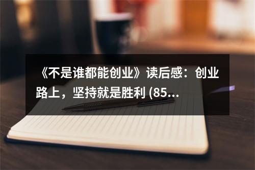 《不是誰都能創(chuàng)業(yè)》讀后感：創(chuàng)業(yè)路上，堅(jiān)持就是勝利 (850字)