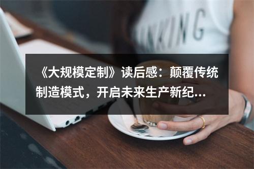 《大規(guī)模定制》讀后感：顛覆傳統(tǒng)制造模式，開啟未來生產(chǎn)新紀(jì)元 (1000字)
