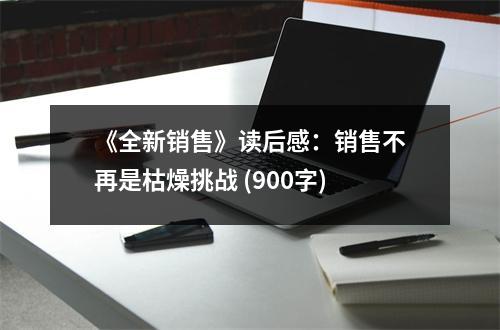 《全新銷售》讀后感：銷售不再是枯燥挑戰(zhàn) (900字)
