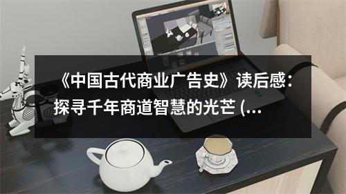 《中國古代商業(yè)廣告史》讀后感：探尋千年商道智慧的光芒 (850字)