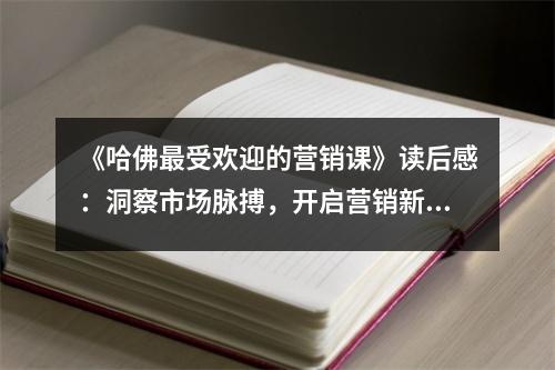 《哈佛最受歡迎的營(yíng)銷課》讀后感：洞察市場(chǎng)脈搏，開(kāi)啟營(yíng)銷新境界 (1250字)