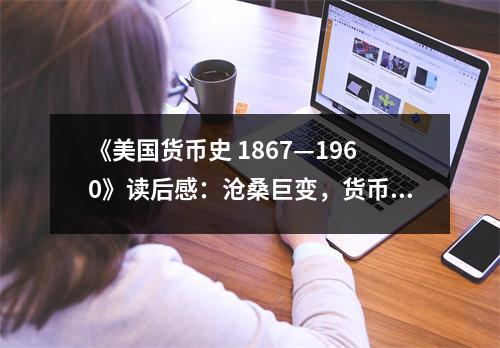 《美國貨幣史 1867—1960》讀后感：滄桑巨變，貨幣見證歷史長河 (900字)