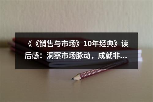 《《銷售與市場(chǎng)》10年經(jīng)典》讀后感：洞察市場(chǎng)脈動(dòng)，成就非凡業(yè)績 (700字)