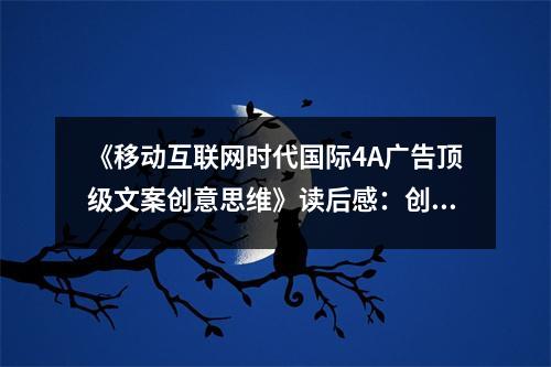 《移動(dòng)互聯(lián)網(wǎng)時(shí)代國際4A廣告頂級(jí)文案創(chuàng)意思維》讀后感：創(chuàng)意無限，靈感飛揚(yáng) (1100字)