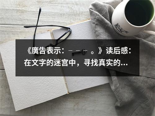 《廣告表示：????！纷x后感：在文字的迷宮中，尋找真實(shí)的廣告密碼 (950字)