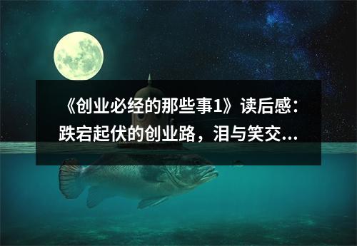 《創(chuàng)業(yè)必經(jīng)的那些事1》讀后感：跌宕起伏的創(chuàng)業(yè)路，淚與笑交織成歌 (1000字)