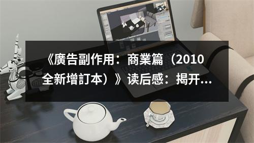 《廣告副作用：商業(yè)篇（2010全新增訂本）》讀后感：揭開(kāi)商海中的隱秘陷阱 (850字)