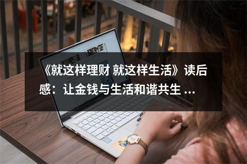 《就這樣理財(cái) 就這樣生活》讀后感：讓金錢與生活和諧共生 (700字)
