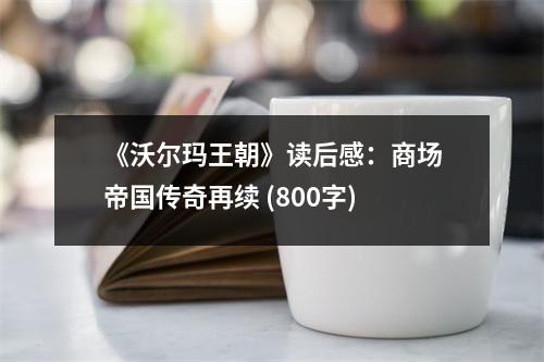 《沃爾瑪王朝》讀后感：商場帝國傳奇再續(xù) (800字)