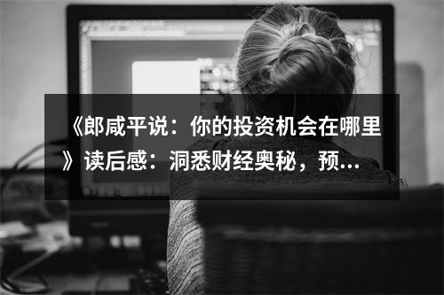 《郎咸平說：你的投資機(jī)會在哪里》讀后感：洞悉財經(jīng)奧秘，預(yù)見無限可能 (800字)