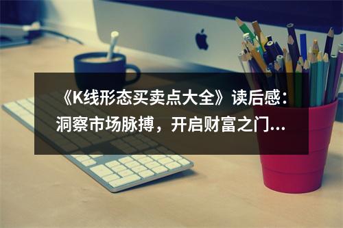《K線形態(tài)買(mǎi)賣(mài)點(diǎn)大全》讀后感：洞察市場(chǎng)脈搏，開(kāi)啟財(cái)富之門(mén) (800字)