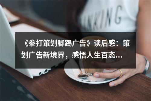 《拳打策劃腳踢廣告》讀后感：策劃廣告新境界，感悟人生百態(tài) (800字)