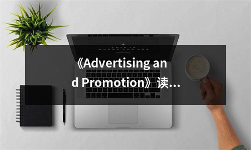 《Advertising and Promotion》讀后感：洞察營(yíng)銷(xiāo)真諦，助力夢(mèng)想起航 (850字)