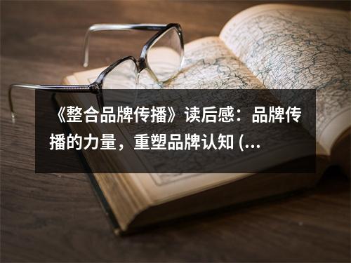 《整合品牌傳播》讀后感：品牌傳播的力量，重塑品牌認(rèn)知 (800字)
