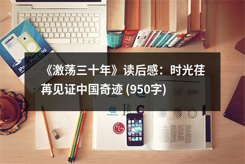 《激蕩三十年》讀后感：時光荏苒見證中國奇跡 (950字)
