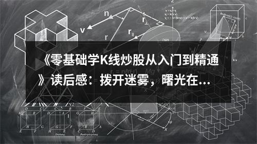 《零基礎(chǔ)學(xué)K線炒股從入門到精通》讀后感：撥開迷霧，曙光在望 (850字)