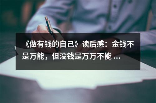 《做有錢的自己》讀后感：金錢不是萬能，但沒錢是萬萬不能 (850字)