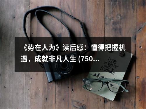 《勢在人為》讀后感：懂得把握機(jī)遇，成就非凡人生 (750字)