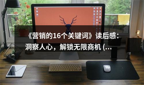 《營銷的16個關(guān)鍵詞》讀后感：洞察人心，解鎖無限商機(jī) (800字)