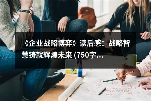 《企業(yè)戰(zhàn)略博弈》讀后感：戰(zhàn)略智慧鑄就輝煌未來(lái) (750字)