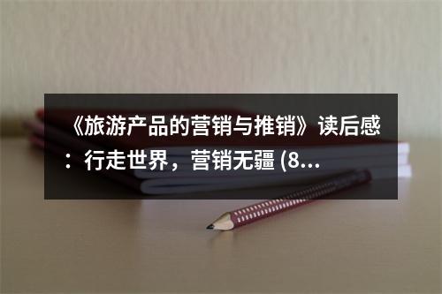 《旅游產(chǎn)品的營銷與推銷》讀后感：行走世界，營銷無疆 (850字)
